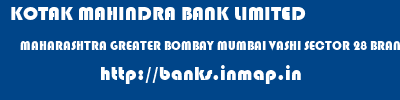 KOTAK MAHINDRA BANK LIMITED  MAHARASHTRA GREATER BOMBAY MUMBAI VASHI SECTOR 28 BRANCH NAVI MUMBAI  banks information 